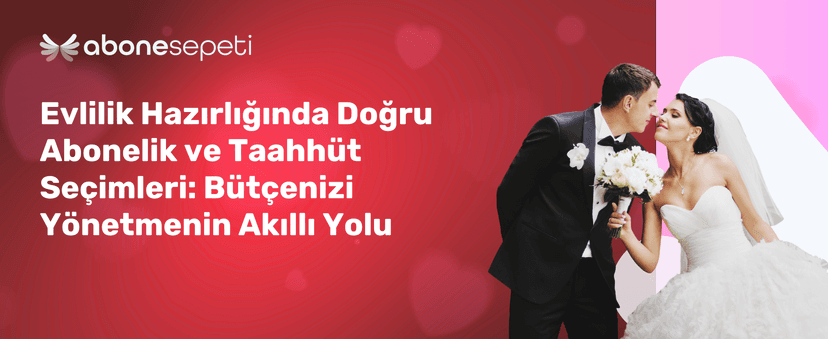 Evlilik Hazırlığında Doğru Abonelik ve Taahhüt Seçimleri: Bütçenizi Yönetmenin Akıllı Yolu